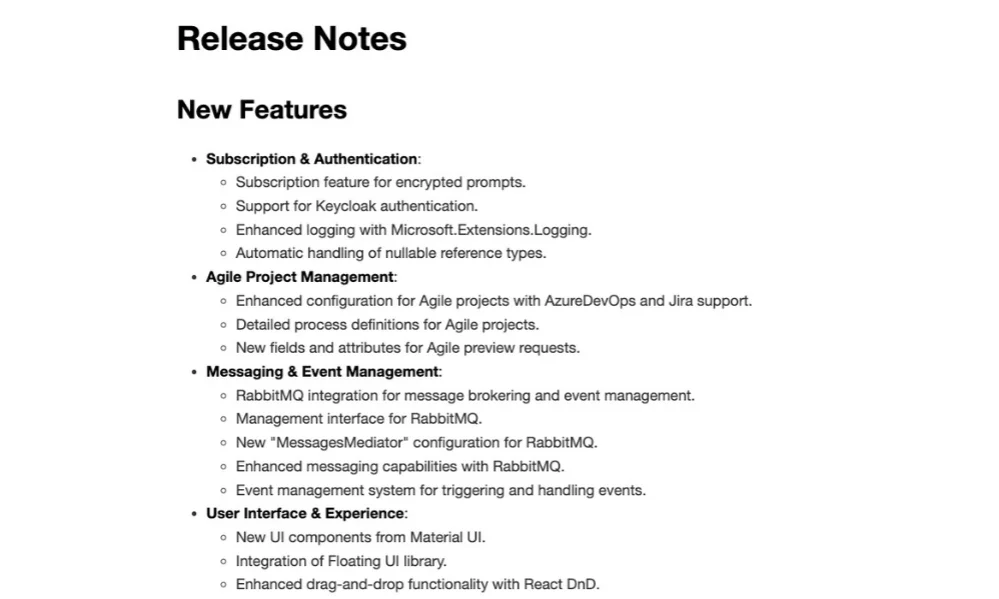 Release Notes in AI Impact Beispiel Release Notes New Features Subscription & Authentication Subscription feature for encrypted prompts. Support for Keycloak authentication. Enhanced logging with Microsoft.Extensions.Logging. Automa (3).png